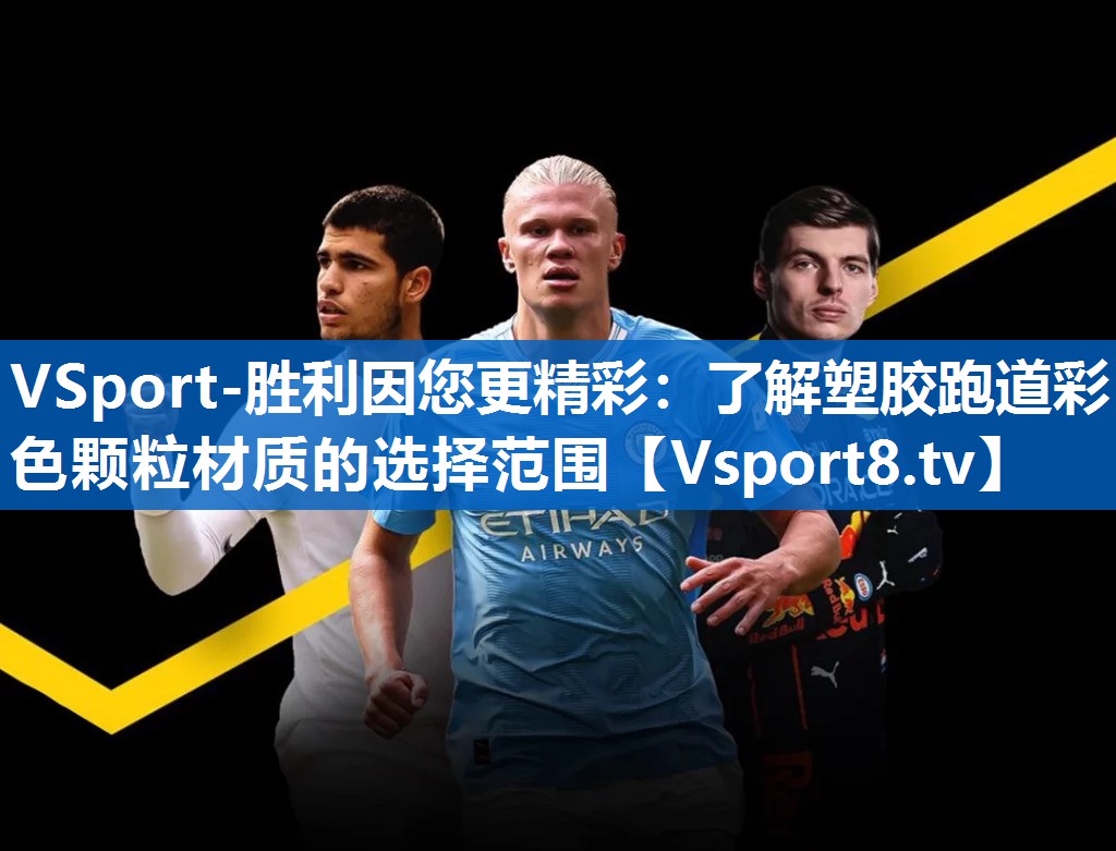 VSport-胜利因您更精彩：了解塑胶跑道彩色颗粒材质的选择范围