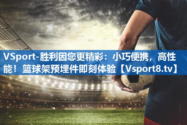 VSport-胜利因您更精彩：小巧便携，高性能！篮球架预埋件即刻体验