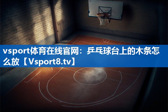 vsport体育在线官网：乒乓球台上的木条怎么放