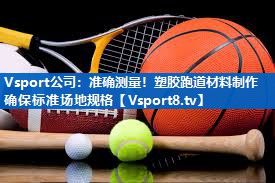 Vsport公司：准确测量！塑胶跑道材料制作确保标准场地规格