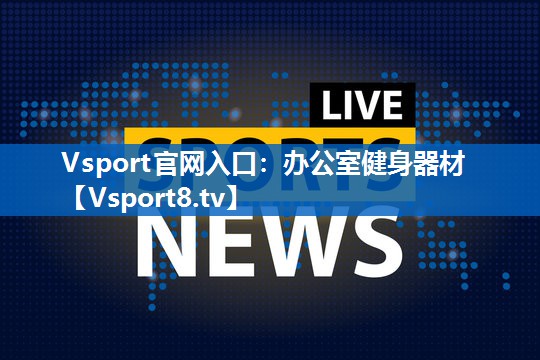 Vsport官网入口：办公室健身器材