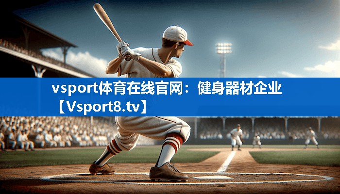 vsport体育在线官网：健身器材企业