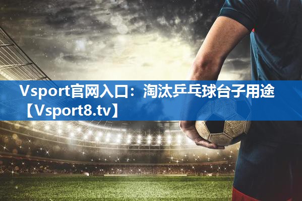 Vsport官网入口：淘汰乒乓球台子用途