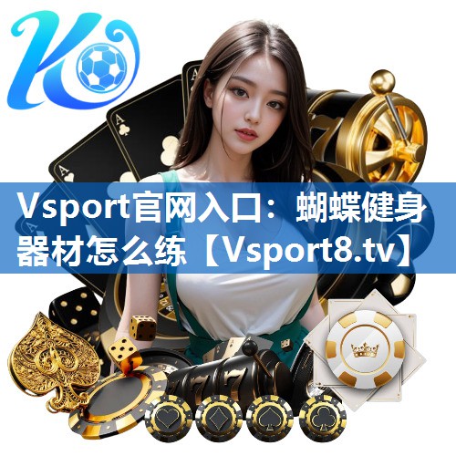 Vsport官网入口：蝴蝶健身器材怎么练