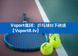 Vsport集团：乒乓球台下迷惑