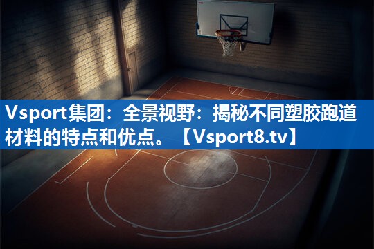 Vsport集团：全景视野：揭秘不同塑胶跑道材料的特点和优点。