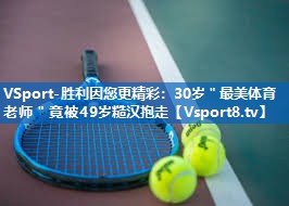 VSport-胜利因您更精彩：30岁＂最美体育老师＂竟被49岁糙汉抱走