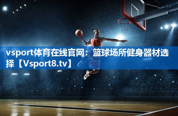 vsport体育在线官网：篮球场所健身器材选择