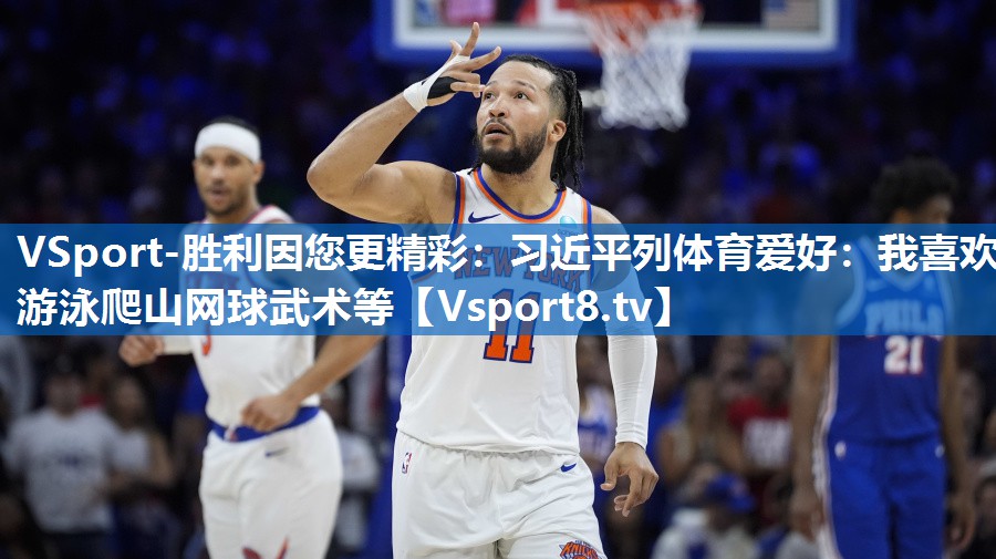 VSport-胜利因您更精彩：习近平列体育爱好：我喜欢游泳爬山网球武术等