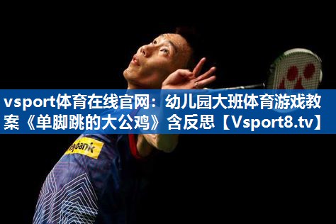 vsport体育在线官网：幼儿园大班体育游戏教案《单脚跳的大公鸡》含反思