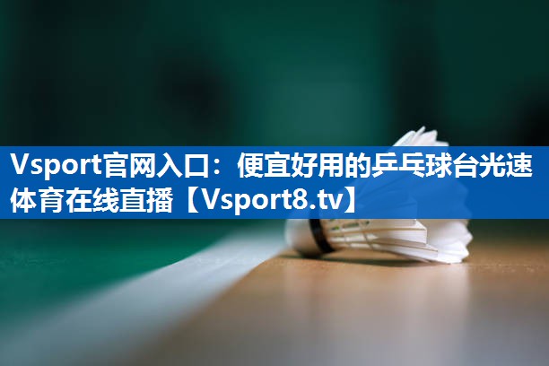 Vsport官网入口：便宜好用的乒乓球台光速体育在线直播