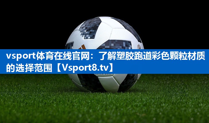 vsport体育在线官网：了解塑胶跑道彩色颗粒材质的选择范围