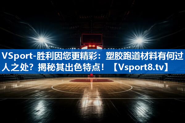 VSport-胜利因您更精彩：塑胶跑道材料有何过人之处？揭秘其出色特点！