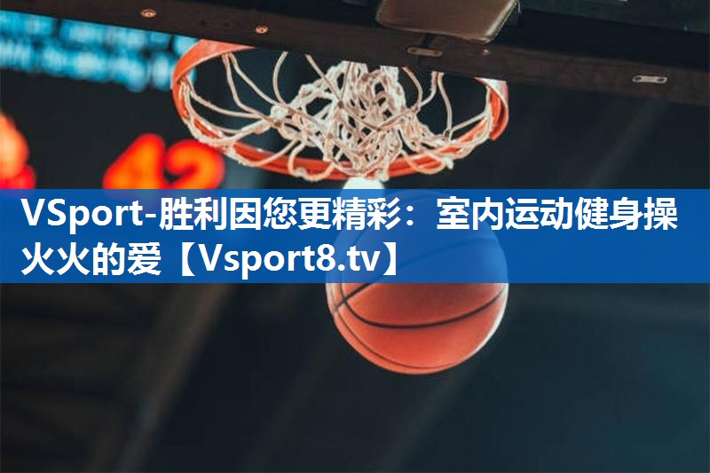 VSport-胜利因您更精彩：室内运动健身操火火的爱