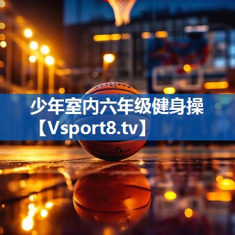 少年室内六年级健身操